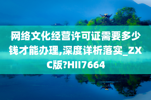 网络文化经营许可证需要多少钱才能办理,深度详析落实_ZXC版?HII7664