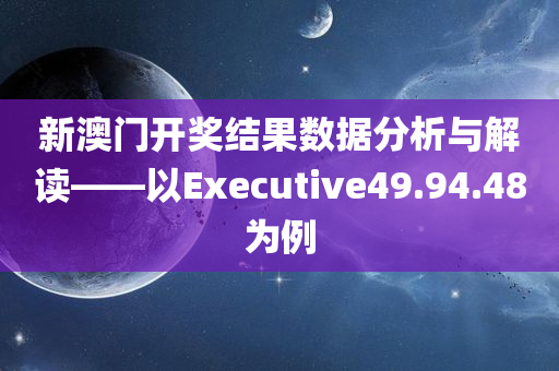 新澳门开奖结果数据分析与解读——以Executive49.94.48为例