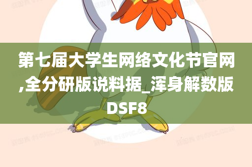 第七届大学生网络文化节官网,全分研版说料据_浑身解数版DSF8