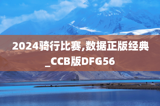 2024骑行比赛,数据正版经典_CCB版DFG56