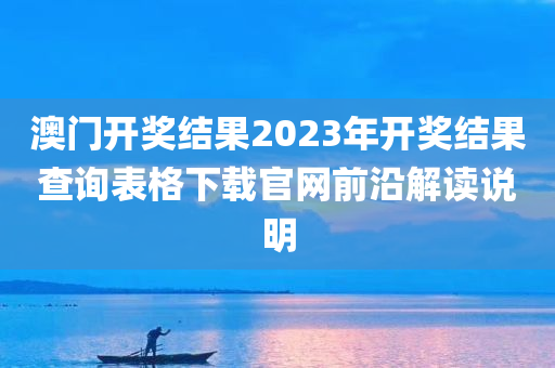 澳门开奖结果2023年开奖结果查询表格下载官网前沿解读说明