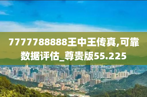 7777788888王中王传真,可靠数据评估_尊贵版55.225