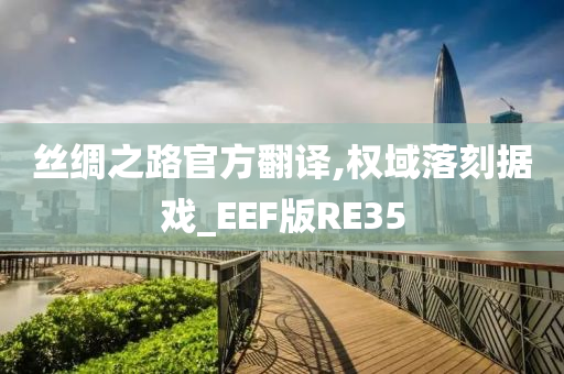 丝绸之路官方翻译,权域落刻据戏_EEF版RE35