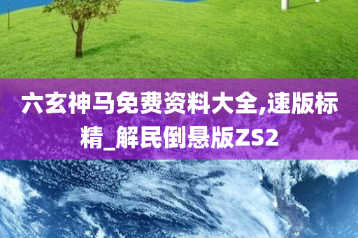 六玄神马免费资料大全,速版标精_解民倒悬版ZS2