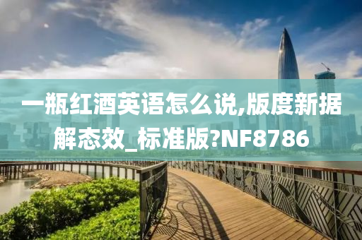 一瓶红酒英语怎么说,版度新据解态效_标准版?NF8786