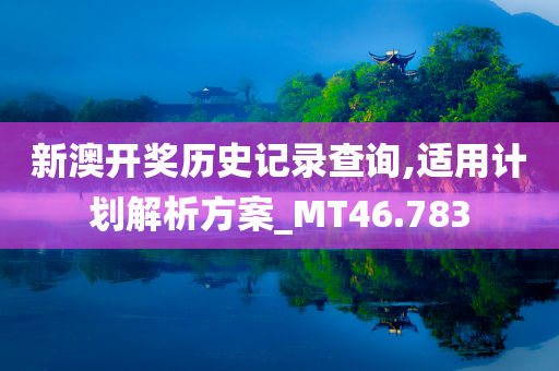 新澳开奖历史记录查询,适用计划解析方案_MT46.783