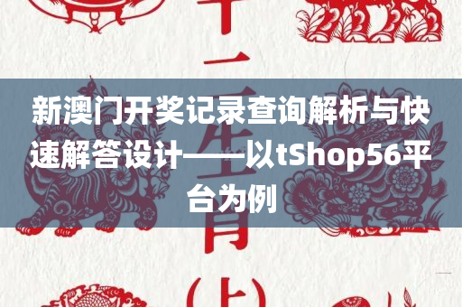 新澳门开奖记录查询解析与快速解答设计——以tShop56平台为例