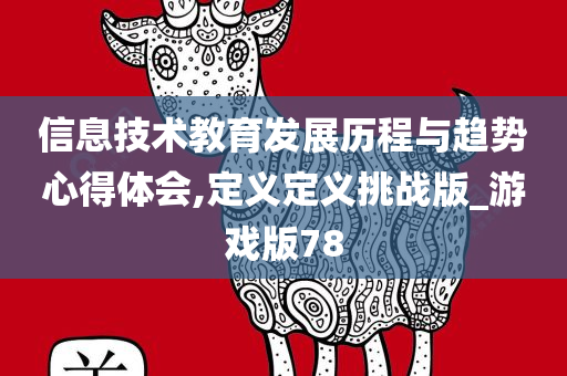 信息技术教育发展历程与趋势心得体会,定义定义挑战版_游戏版78