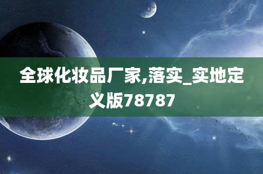 全球化妆品厂家,落实_实地定义版78787