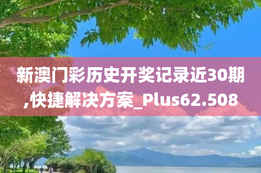 新澳门彩历史开奖记录近30期,快捷解决方案_Plus62.508