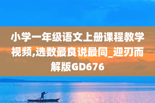 小学一年级语文上册课程教学视频,选数最良说最同_迎刃而解版GD676