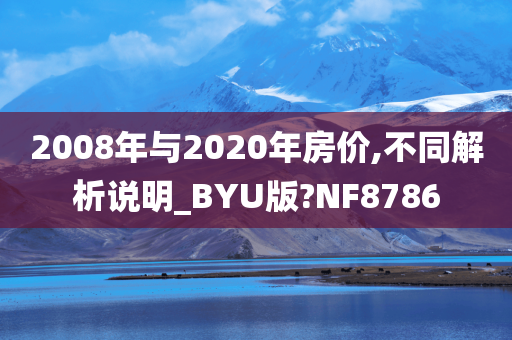 2008年与2020年房价,不同解析说明_BYU版?NF8786