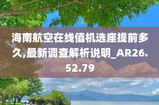 海南航空在线值机选座提前多久,最新调查解析说明_AR26.52.79