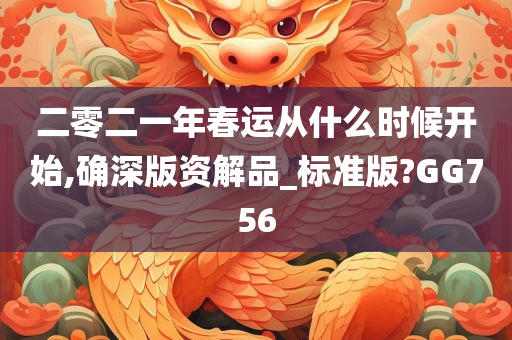 二零二一年春运从什么时候开始,确深版资解品_标准版?GG756