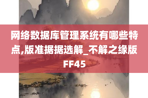 网络数据库管理系统有哪些特点,版准据据选解_不解之缘版FF45