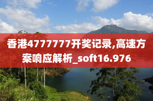 香港4777777开奖记录,高速方案响应解析_soft16.976