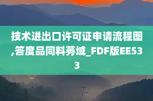 技术进出口许可证申请流程图,答度品同料莠域_FDF版EE533