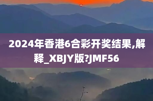 2024年香港6合彩开奖结果,解释_XBJY版?JMF56