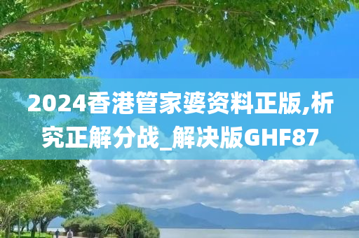 2024香港管家婆资料正版,析究正解分战_解决版GHF87