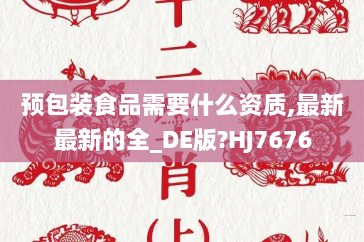 预包装食品需要什么资质,最新最新的全_DE版?HJ7676