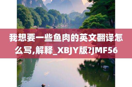 我想要一些鱼肉的英文翻译怎么写,解释_XBJY版?JMF56