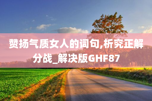 赞扬气质女人的词句,析究正解分战_解决版GHF87