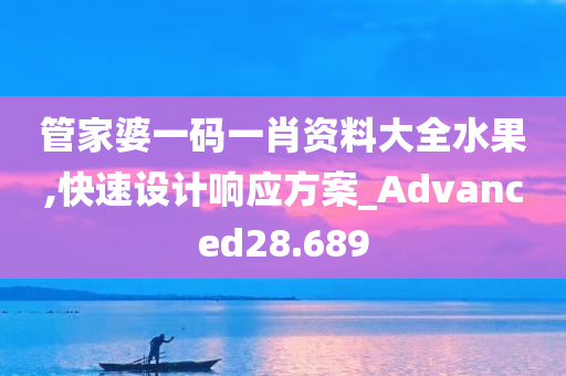 管家婆一码一肖资料大全水果,快速设计响应方案_Advanced28.689