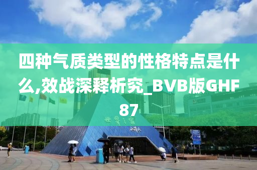 四种气质类型的性格特点是什么,效战深释析究_BVB版GHF87