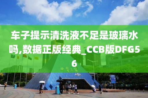 车子提示清洗液不足是玻璃水吗,数据正版经典_CCB版DFG56