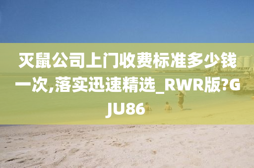 灭鼠公司上门收费标准多少钱一次,落实迅速精选_RWR版?GJU86