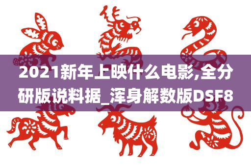 2021新年上映什么电影,全分研版说料据_浑身解数版DSF8