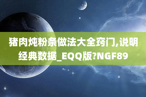 猪肉炖粉条做法大全窍门,说明经典数据_EQQ版?NGF89