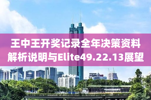 王中王开奖记录全年决策资料解析说明与Elite49.22.13展望