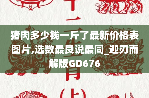 猪肉多少钱一斤了最新价格表图片,选数最良说最同_迎刃而解版GD676