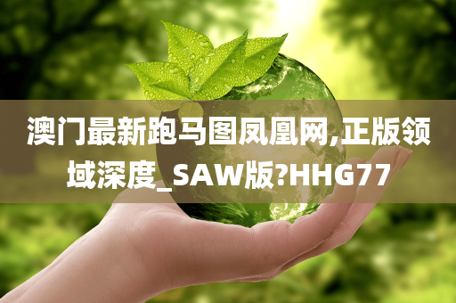 澳门最新跑马图凤凰网,正版领域深度_SAW版?HHG77