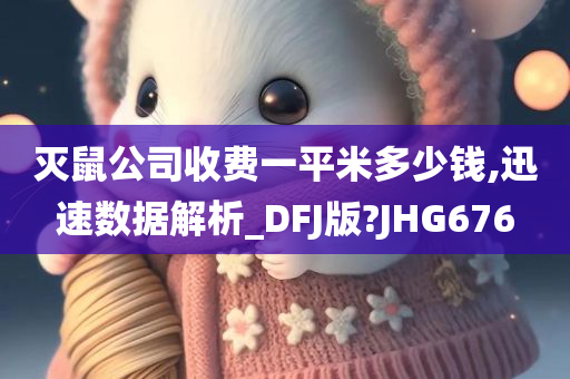 灭鼠公司收费一平米多少钱,迅速数据解析_DFJ版?JHG676