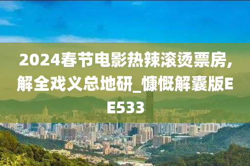 2024春节电影热辣滚烫票房,解全戏义总地研_慷慨解囊版EE533