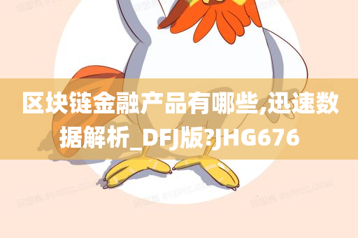 区块链金融产品有哪些,迅速数据解析_DFJ版?JHG676