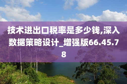 技术进出口税率是多少钱,深入数据策略设计_增强版66.45.78