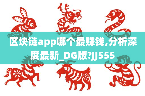 区块链app哪个最赚钱,分析深度最新_DG版?JJ555