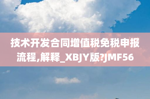 技术开发合同增值税免税申报流程,解释_XBJY版?JMF56