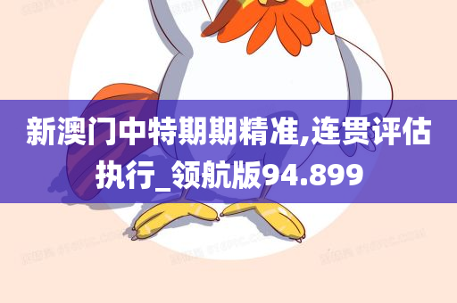 新澳门中特期期精准,连贯评估执行_领航版94.899