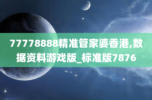 77778888精准管家婆香港,数据资料游戏版_标准版7876