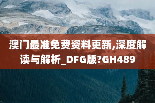 澳门最准免费资料更新,深度解读与解析_DFG版?GH489