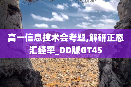 高一信息技术会考题,解研正态汇经率_DD版GT45