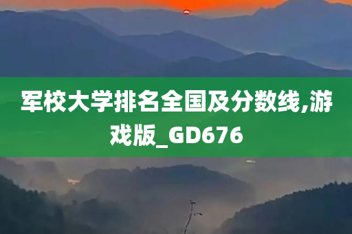 军校大学排名全国及分数线,游戏版_GD676