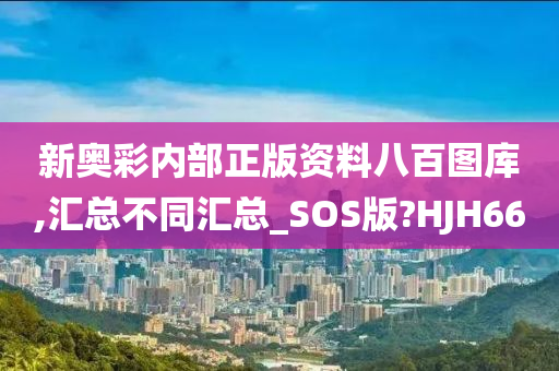 新奥彩内部正版资料八百图库,汇总不同汇总_SOS版?HJH66