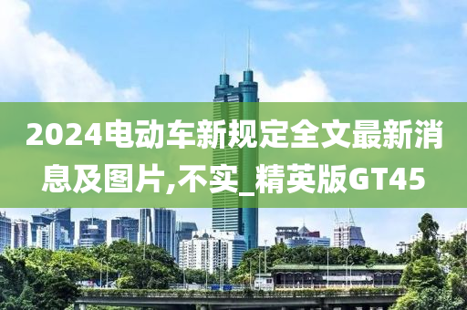 2024电动车新规定全文最新消息及图片,不实_精英版GT45