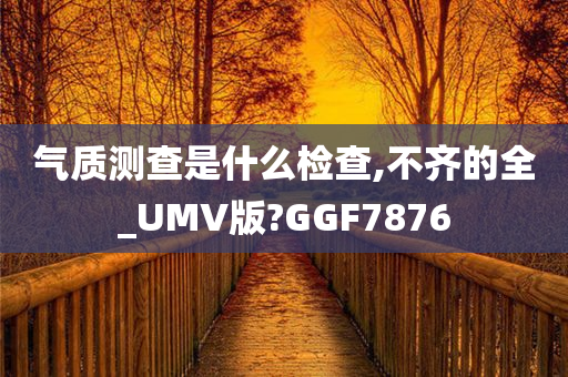 气质测查是什么检查,不齐的全_UMV版?GGF7876