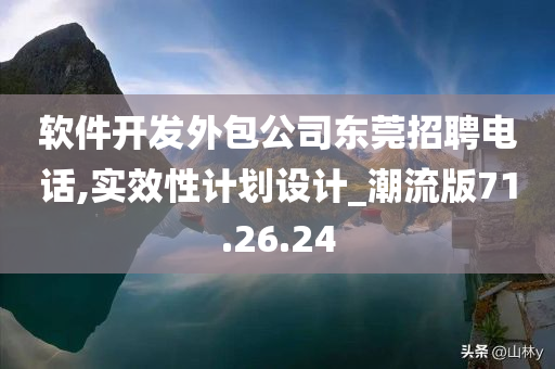 软件开发外包公司东莞招聘电话,实效性计划设计_潮流版71.26.24